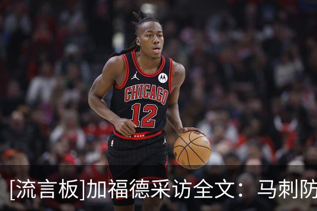 [流言板]加福德采访全文：马刺防守侵略性强，比赛身体对抗很激烈